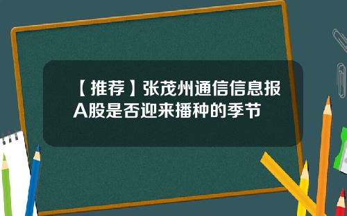 【推荐】张茂州通信信息报A股是否迎来播种的季节