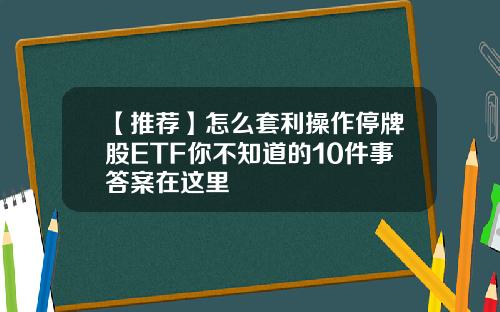 【推荐】怎么套利操作停牌股ETF你不知道的10件事答案在这里