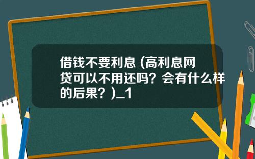 借钱不要利息 (高利息网贷可以不用还吗？会有什么样的后果？)_1