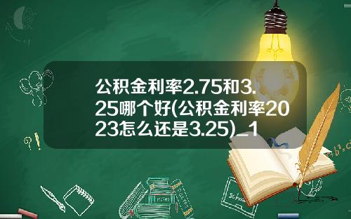 公积金利率2.75和3.25哪个好(公积金利率2023怎么还是3.25)_1