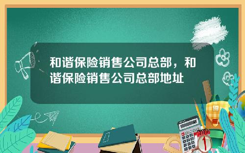 和谐保险销售公司总部，和谐保险销售公司总部地址