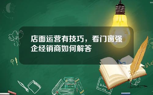 店面运营有技巧，看门窗强企经销商如何解答