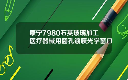 康宁7980石英玻璃加工医疗器械用圆孔镀膜光学窗口