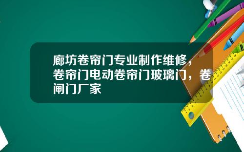 廊坊卷帘门专业制作维修，卷帘门电动卷帘门玻璃门，卷闸门厂家