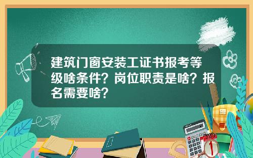 建筑门窗安装工证书报考等级啥条件？岗位职责是啥？报名需要啥？