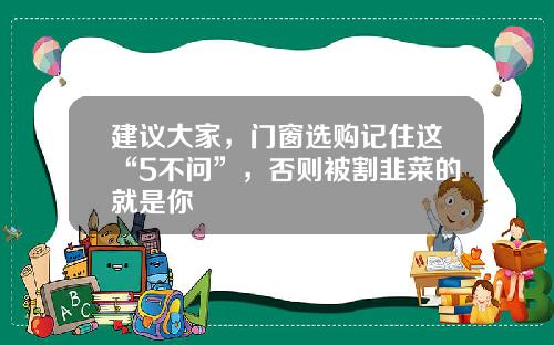 建议大家，门窗选购记住这“5不问”，否则被割韭菜的就是你