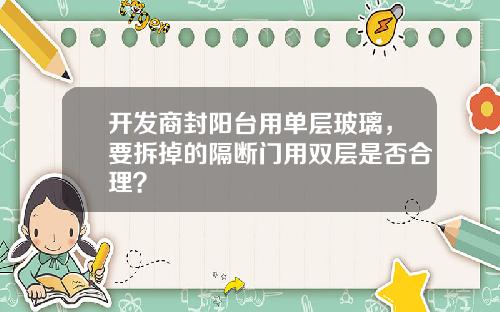 开发商封阳台用单层玻璃，要拆掉的隔断门用双层是否合理？