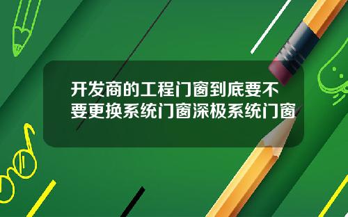 开发商的工程门窗到底要不要更换系统门窗深极系统门窗