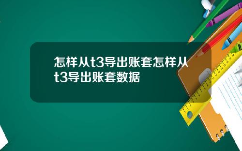 怎样从t3导出账套怎样从t3导出账套数据