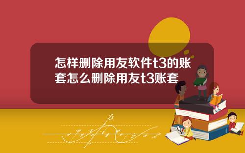 怎样删除用友软件t3的账套怎么删除用友t3账套