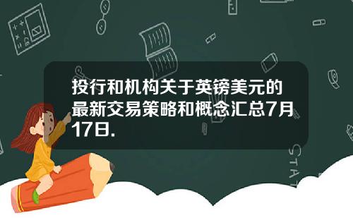 投行和机构关于英镑美元的最新交易策略和概念汇总7月17日.