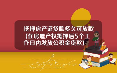 抵押房产证贷款多久可放款 (在房屋产权抵押后5个工作日内发放公积金贷款)