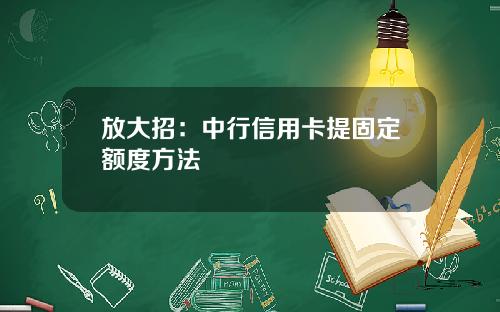 放大招：中行信用卡提固定额度方法