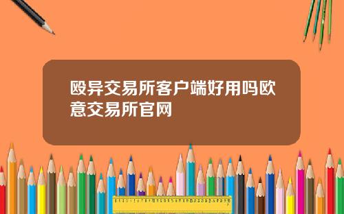 殴异交易所客户端好用吗欧意交易所官网