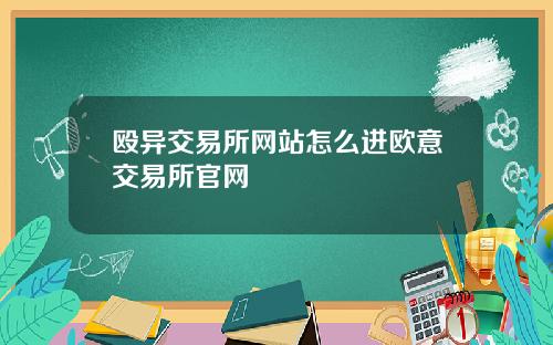 殴异交易所网站怎么进欧意交易所官网