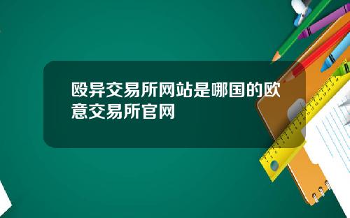 殴异交易所网站是哪国的欧意交易所官网