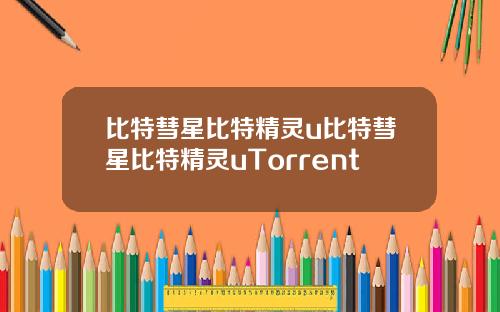 比特彗星比特精灵u比特彗星比特精灵uTorrent