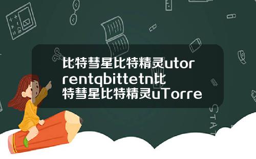 比特彗星比特精灵utorrentqbittetn比特彗星比特精灵uTorrentQBittorrent