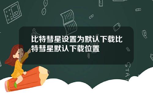 比特彗星设置为默认下载比特彗星默认下载位置