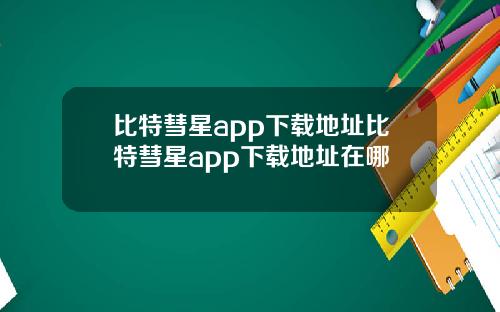 比特彗星app下载地址比特彗星app下载地址在哪