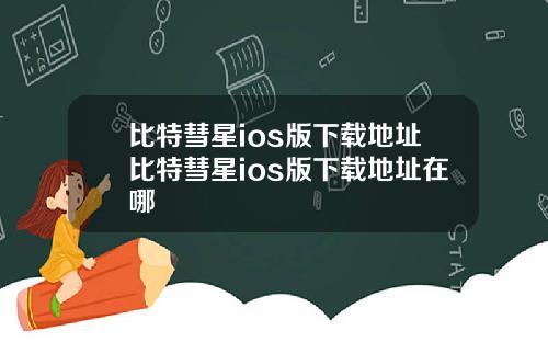 比特彗星ios版下载地址比特彗星ios版下载地址在哪