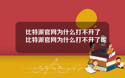 比特派官网为什么打不开了比特派官网为什么打不开了呢