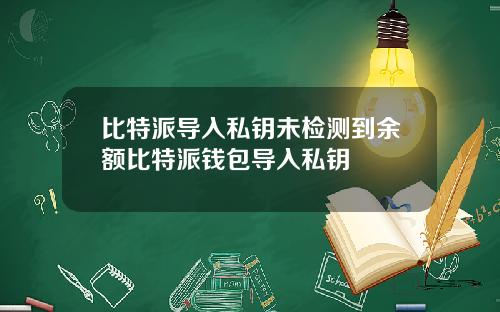 比特派导入私钥未检测到余额比特派钱包导入私钥