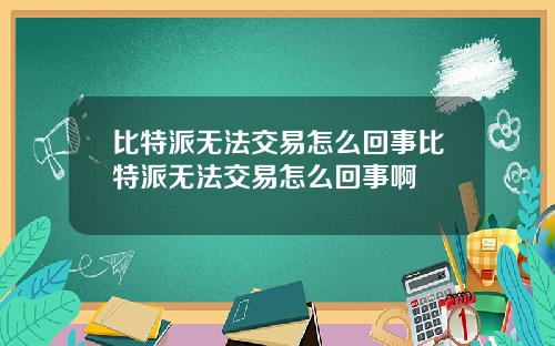 比特派无法交易怎么回事比特派无法交易怎么回事啊