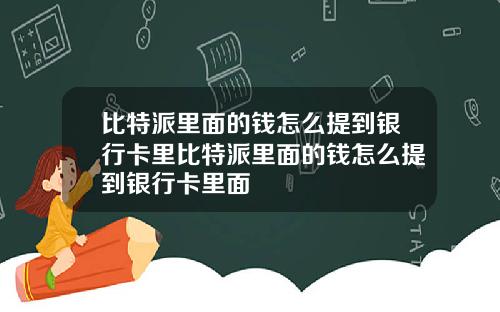 比特派里面的钱怎么提到银行卡里比特派里面的钱怎么提到银行卡里面