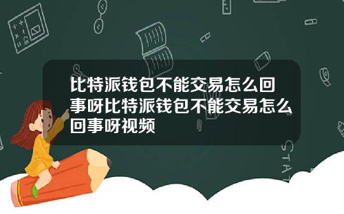 比特派钱包不能交易怎么回事呀比特派钱包不能交易怎么回事呀视频