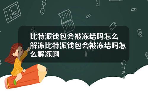 比特派钱包会被冻结吗怎么解冻比特派钱包会被冻结吗怎么解冻啊