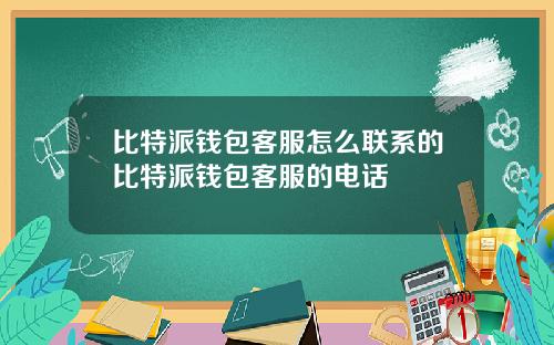 比特派钱包客服怎么联系的比特派钱包客服的电话