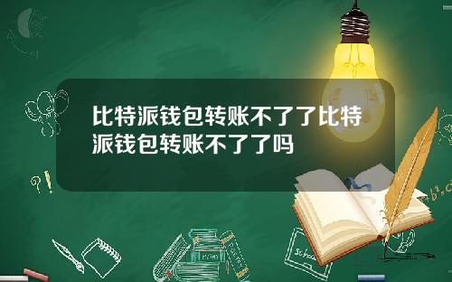 比特派钱包转账不了了比特派钱包转账不了了吗