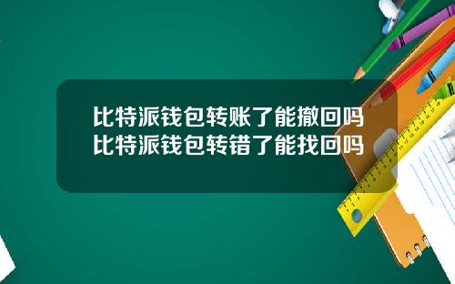 比特派钱包转账了能撤回吗比特派钱包转错了能找回吗