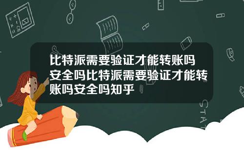 比特派需要验证才能转账吗安全吗比特派需要验证才能转账吗安全吗知乎