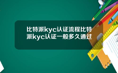 比特派kyc认证流程比特派kyc认证一般多久通过