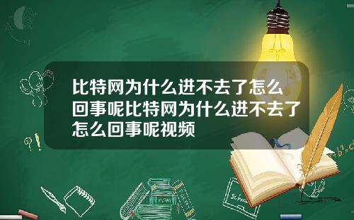 比特网为什么进不去了怎么回事呢比特网为什么进不去了怎么回事呢视频