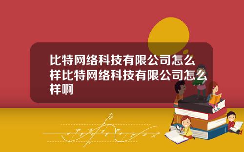 比特网络科技有限公司怎么样比特网络科技有限公司怎么样啊