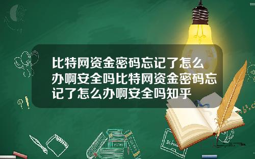 比特网资金密码忘记了怎么办啊安全吗比特网资金密码忘记了怎么办啊安全吗知乎