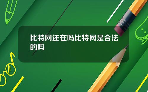 比特网还在吗比特网是合法的吗