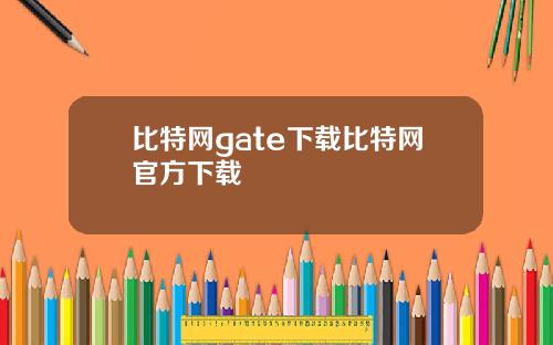 比特网gate下载比特网官方下载