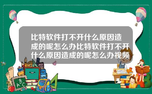 比特软件打不开什么原因造成的呢怎么办比特软件打不开什么原因造成的呢怎么办视频