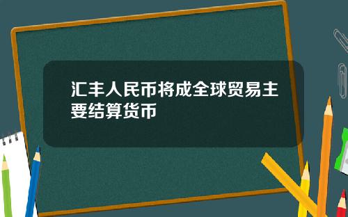 汇丰人民币将成全球贸易主要结算货币