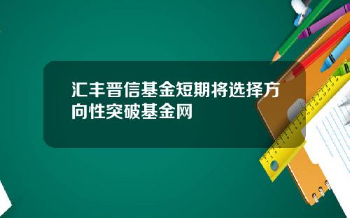 汇丰晋信基金短期将选择方向性突破基金网