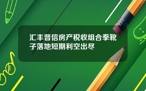 汇丰晋信房产税收组合拳靴子落地短期利空出尽