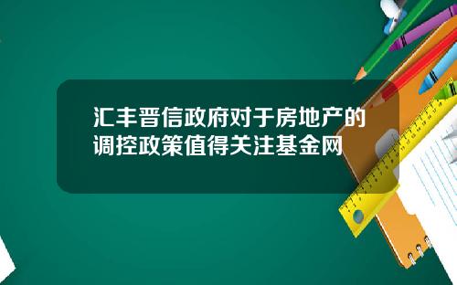 汇丰晋信政府对于房地产的调控政策值得关注基金网