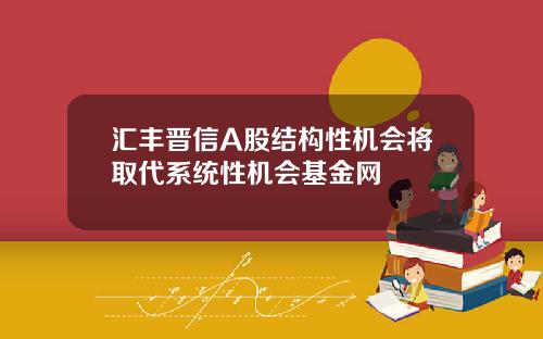 汇丰晋信A股结构性机会将取代系统性机会基金网