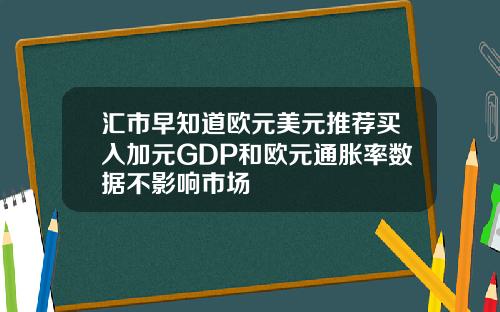 汇市早知道欧元美元推荐买入加元GDP和欧元通胀率数据不影响市场