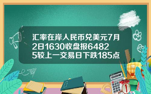 汇率在岸人民币兑美元7月2日1630收盘报64825较上一交易日下跌185点