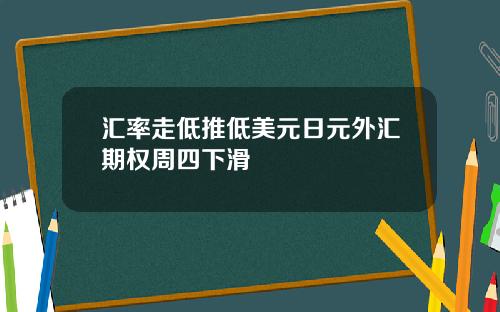 汇率走低推低美元日元外汇期权周四下滑